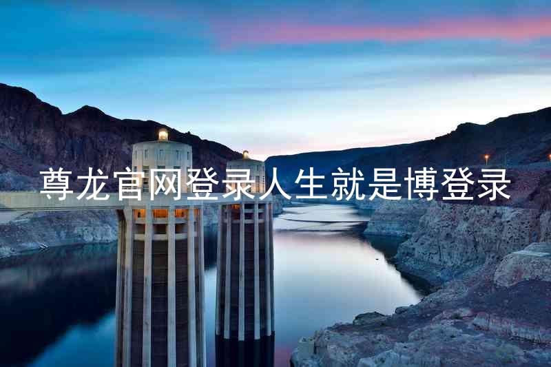 尊龙官网登录人生就是博登录